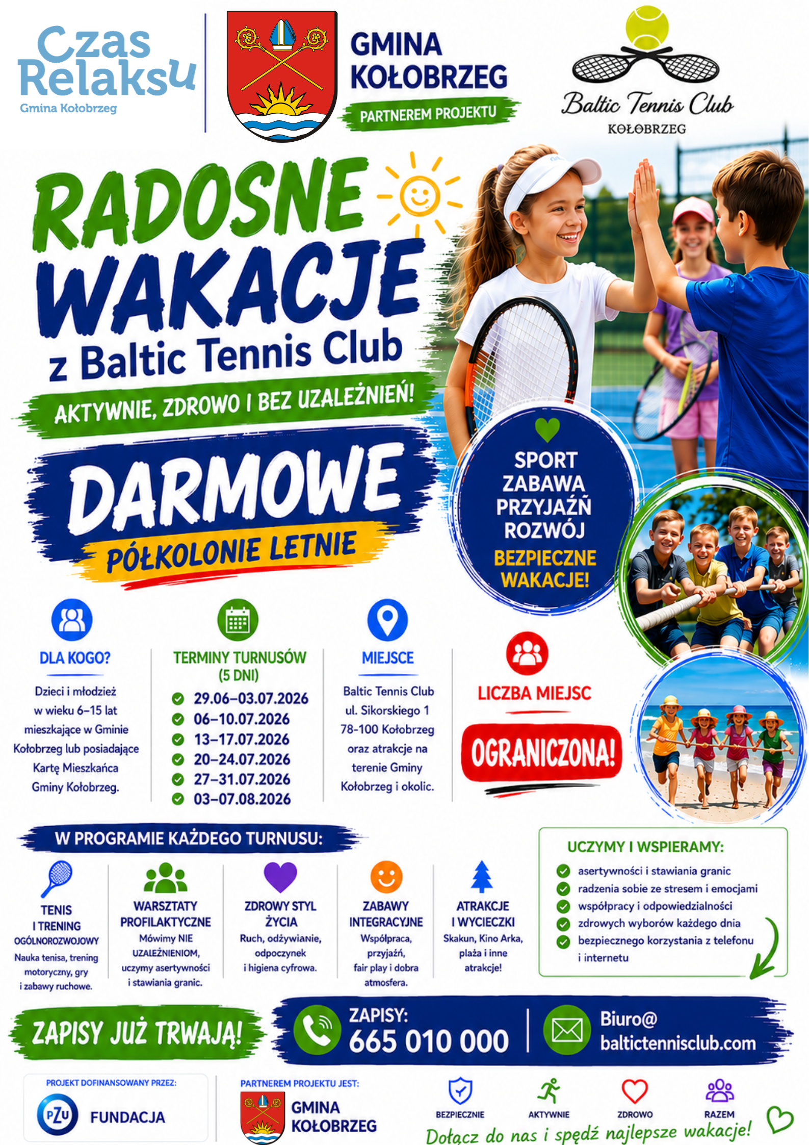 Plakat promujący bezpłatne p&oacute;łkolonie letnie &bdquo;Radosne Wakacje z Baltic Tennis Club&rdquo; dla dzieci i młodzieży w wieku 6&ndash;15 lat z gminy Kołobrzeg. Na plakacie dzieci grają w tenisa i bawią się na świeżym powietrzu. Turnusy odbywają się od 29 czerwca do 7 sierpnia 2026 roku. Program obejmuje treningi tenisowe, warsztaty profilaktyczne, zajęcia integracyjne, zdrowy styl życia oraz wycieczki. Zapisy pod numerem 665 010 000 lub adresem [Biuro@baltictennisclub.com](mailto:Biuro@baltictennisclub.com).